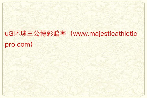 uG环球三公博彩赔率（www.majesticathleticpro.com）