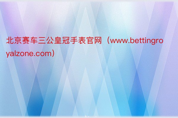 北京赛车三公皇冠手表官网（www.bettingroyalzone.com）