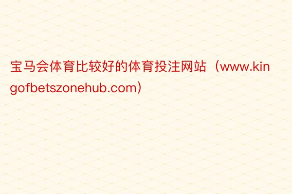 宝马会体育比较好的体育投注网站（www.kingofbetszonehub.com）