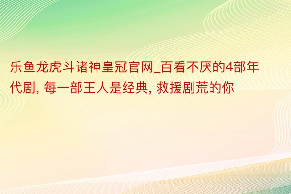 乐鱼龙虎斗诸神皇冠官网_百看不厌的4部年代剧， 每一部王人是经典， 救援剧荒的你