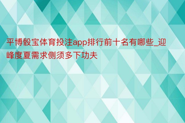 平博骰宝体育投注app排行前十名有哪些_迎峰度夏需求侧须多下功夫