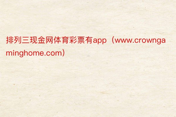 排列三现金网体育彩票有app（www.crowngaminghome.com）