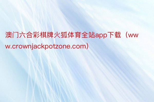 澳门六合彩棋牌火狐体育全站app下载（www.crownjackpotzone.com）