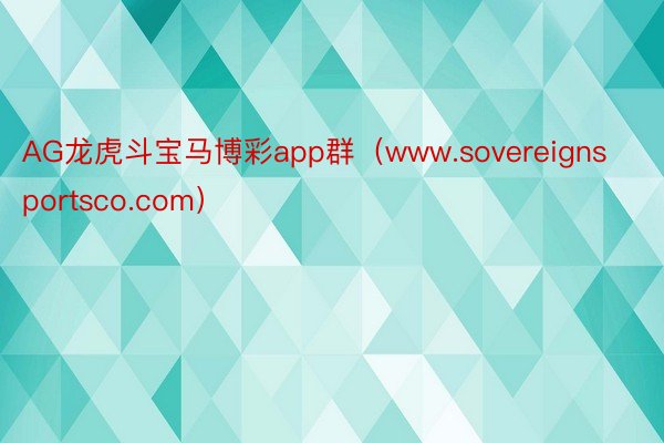 AG龙虎斗宝马博彩app群（www.sovereignsportsco.com）