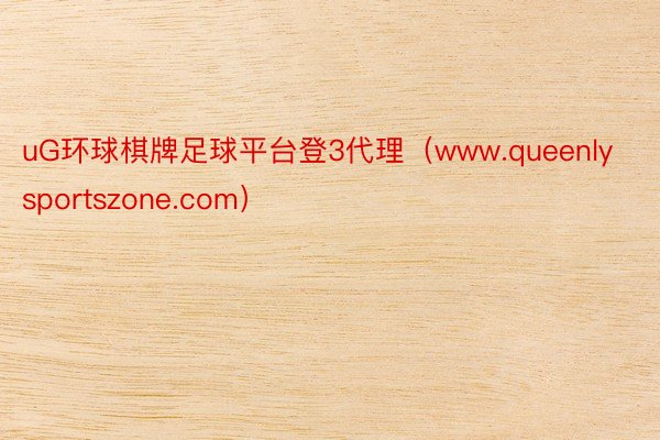 uG环球棋牌足球平台登3代理（www.queenlysportszone.com）