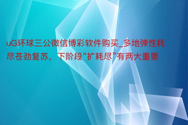 uG环球三公微信博彩软件购买_多地弹性耗尽苍劲复苏，下阶段“扩耗尽”有两大重要