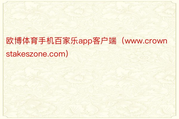 欧博体育手机百家乐app客户端（www.crownstakeszone.com）