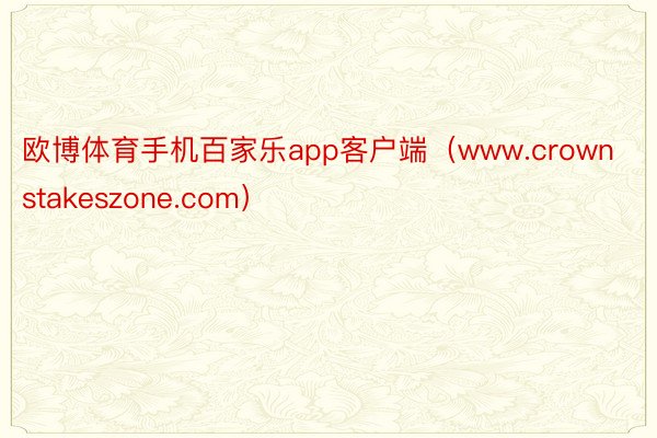 欧博体育手机百家乐app客户端（www.crownstakeszone.com）