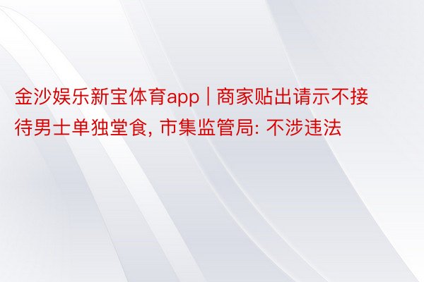 金沙娱乐新宝体育app | 商家贴出请示不接待男士单独堂食， 市集监管局: 不涉违法