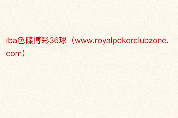 iba色碟博彩36球（www.royalpokerclubzone.com）