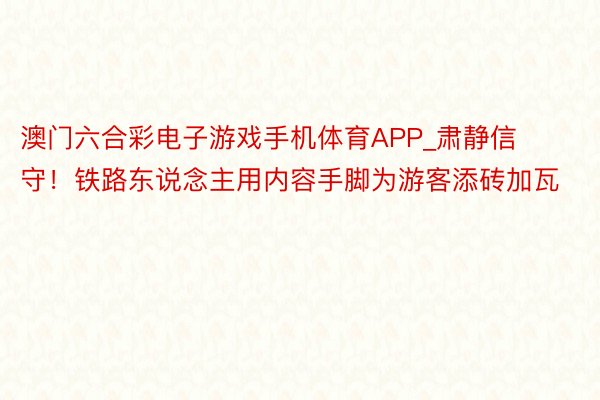 澳门六合彩电子游戏手机体育APP_肃静信守！铁路东说念主用内容手脚为游客添砖加瓦