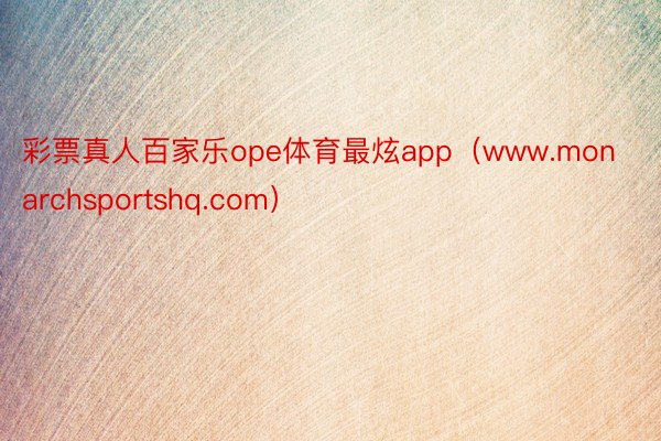 彩票真人百家乐ope体育最炫app（www.monarchsportshq.com）