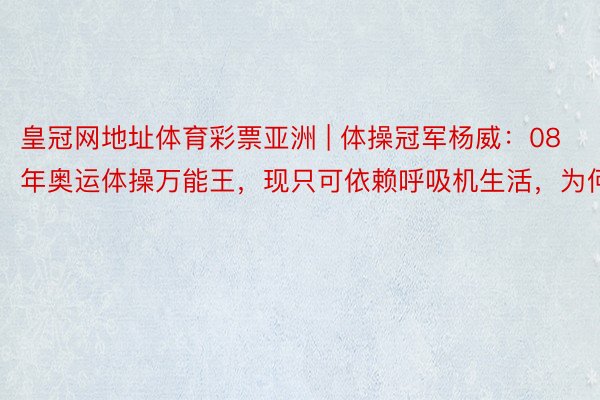 皇冠网地址体育彩票亚洲 | 体操冠军杨威：08年奥运体操万能王，现只可依赖呼吸机生活，为何