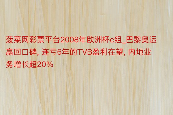 菠菜网彩票平台2008年欧洲杯c组_巴黎奥运赢回口碑, 连亏6年的TVB盈利在望, 内地业务增长超20%
